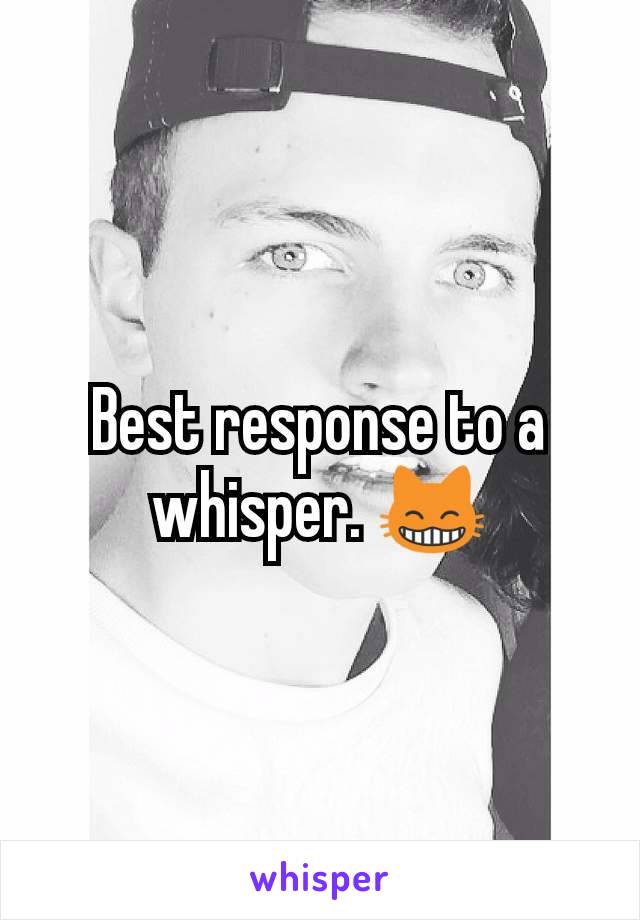 Best response to a whisper. 😸