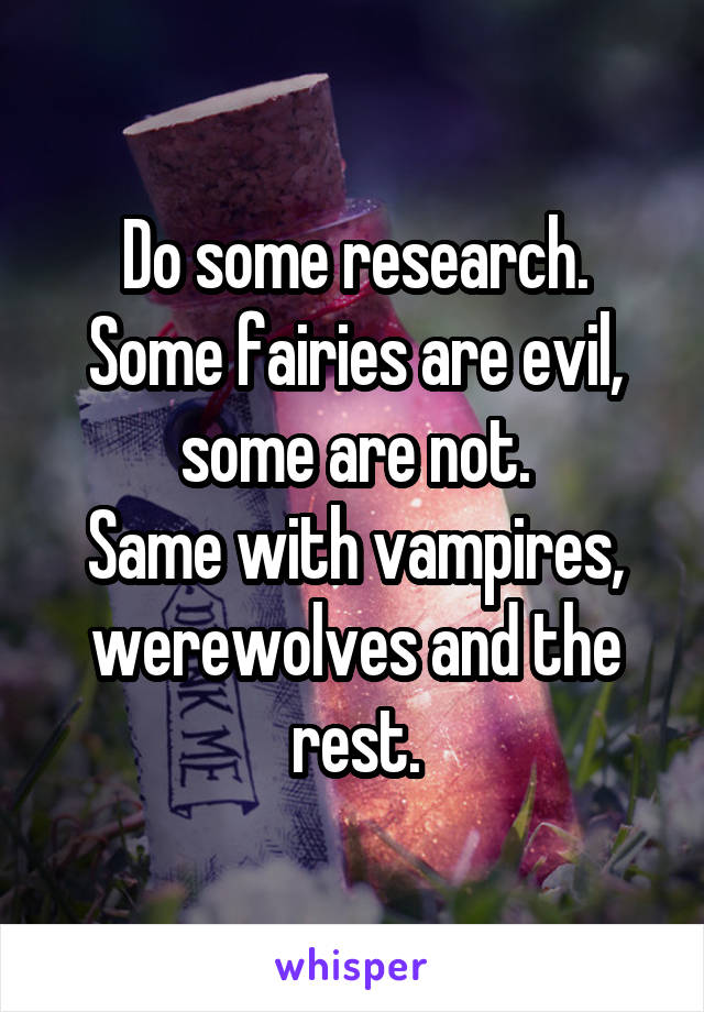 Do some research.
Some fairies are evil, some are not.
Same with vampires, werewolves and the rest.