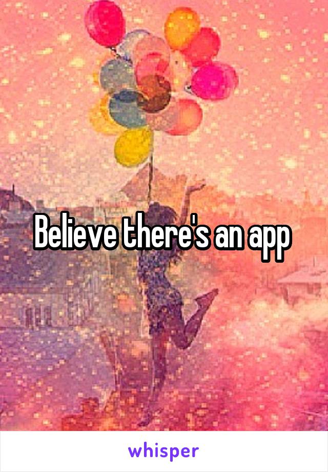 Believe there's an app 