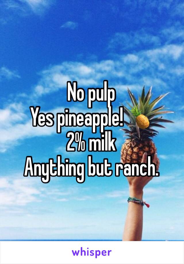 No pulp
Yes pineapple! 🍍
2% milk
Anything but ranch.