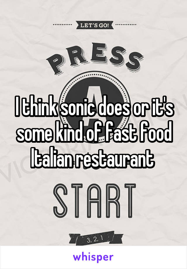 I think sonic does or it's some kind of fast food Italian restaurant 