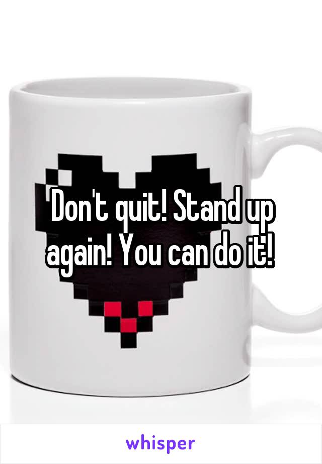 Don't quit! Stand up again! You can do it! 