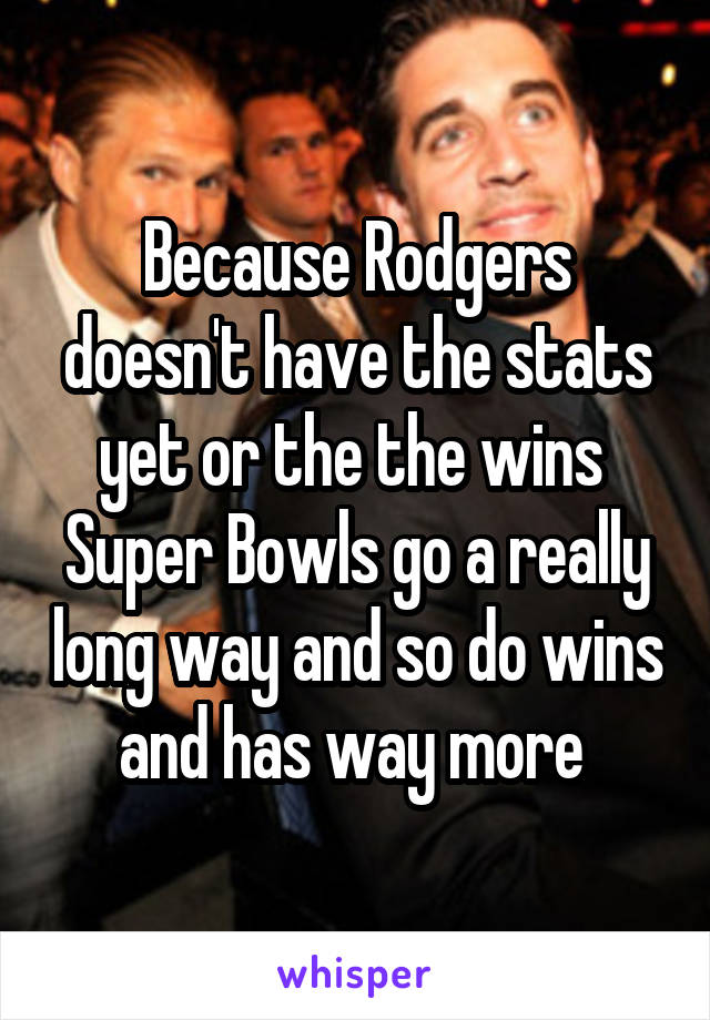 Because Rodgers doesn't have the stats yet or the the wins 
Super Bowls go a really long way and so do wins and has way more 