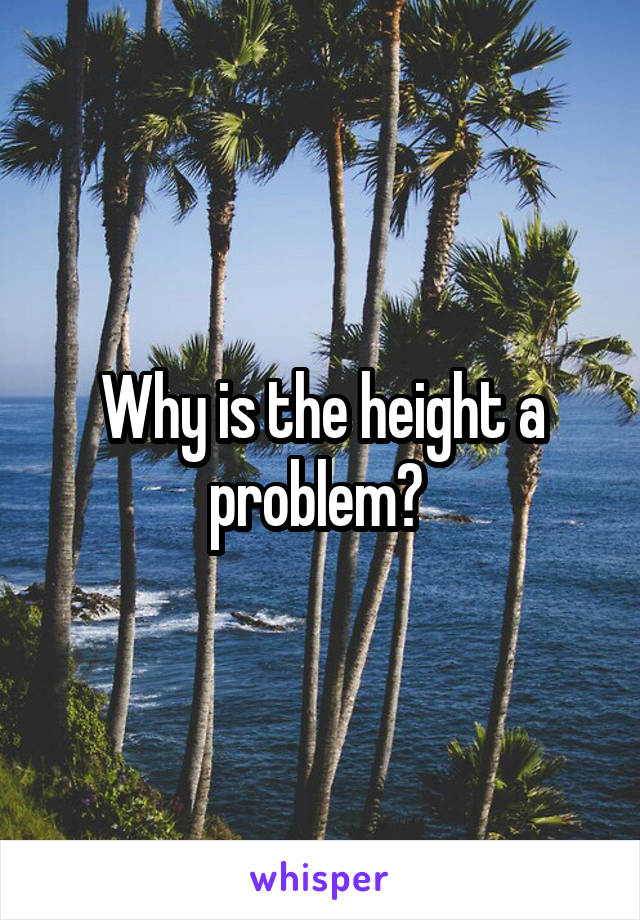 Why is the height a problem? 