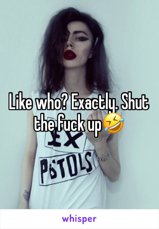 Like who? Exactly. Shut the fuck up🤣