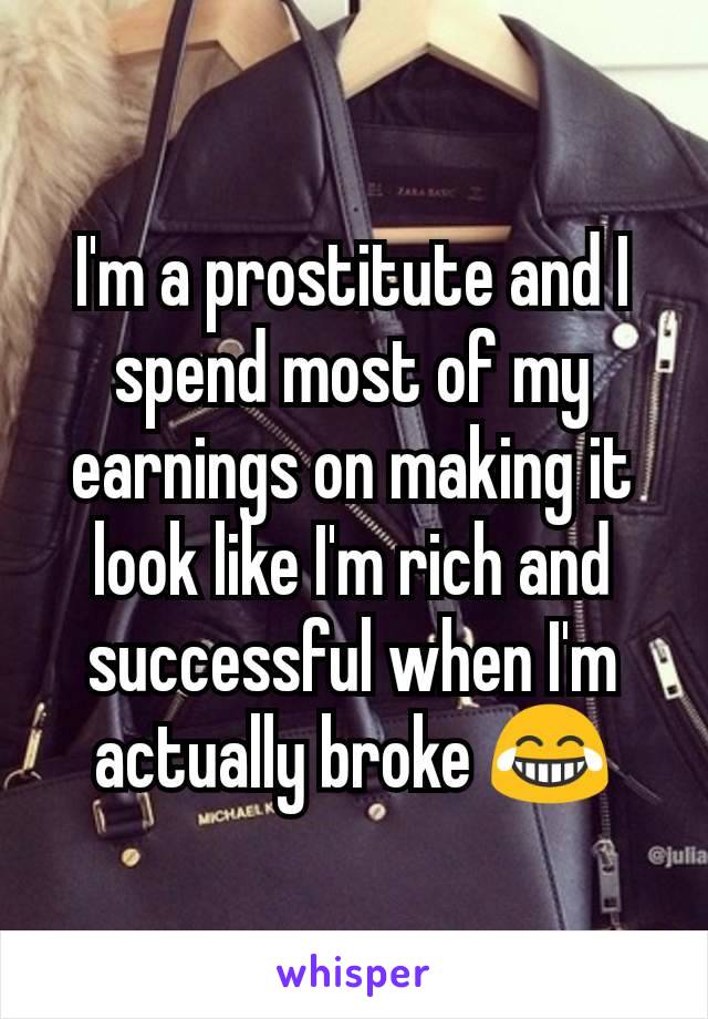 I'm a prostitute and I spend most of my earnings on making it look like I'm rich and successful when I'm actually broke 😂