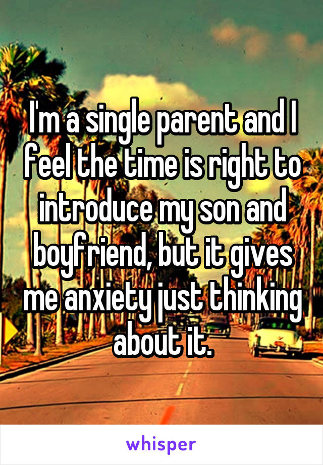 I'm a single parent and I feel the time is right to introduce my son and boyfriend, but it gives me anxiety just thinking about it.