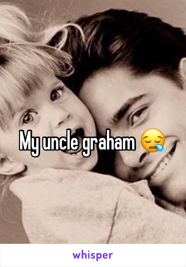 My uncle graham 😪