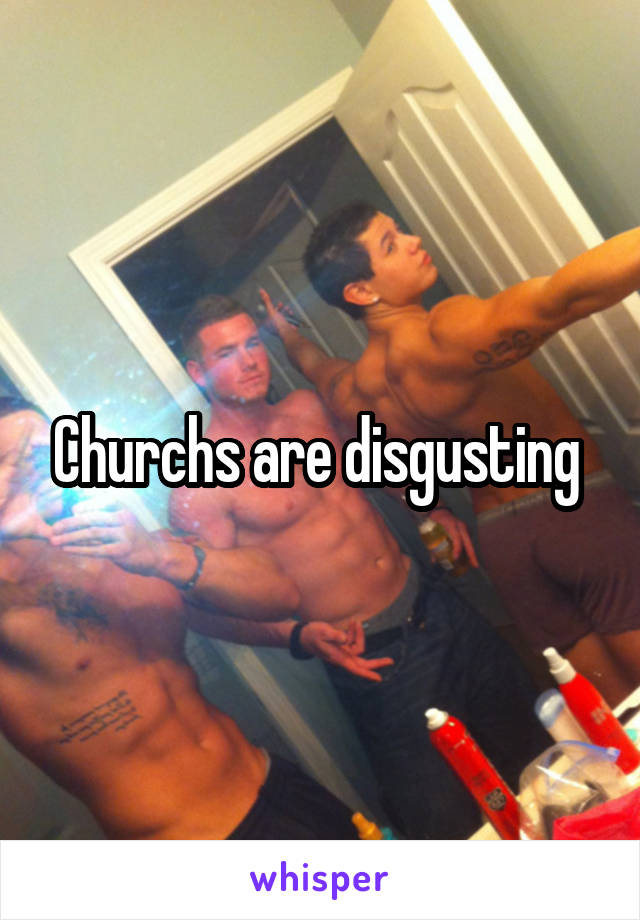 Churchs are disgusting 
