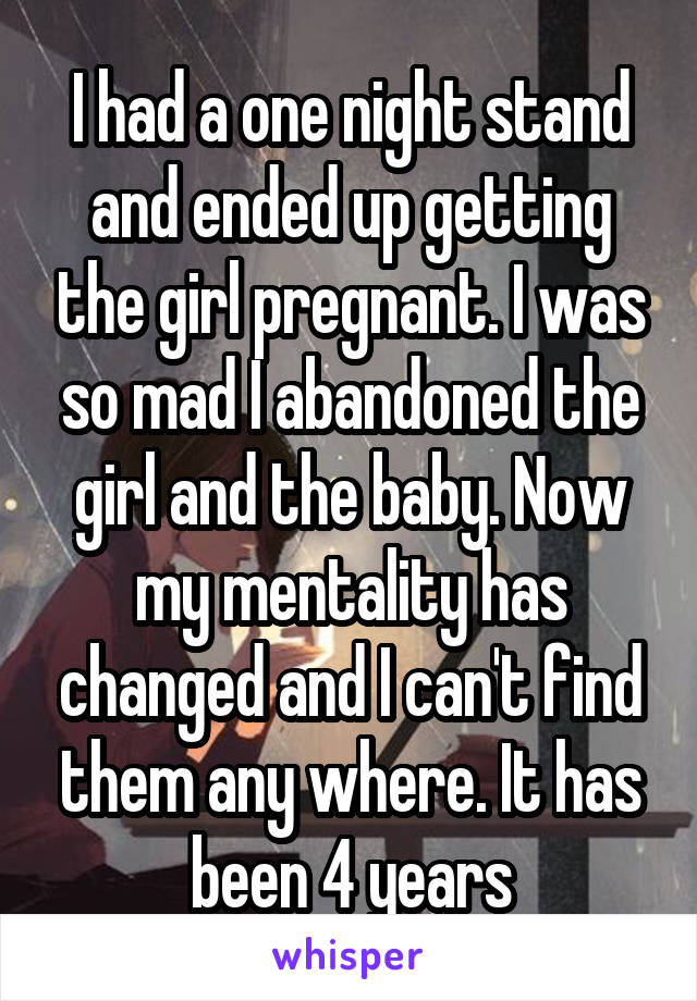 I had a one night stand and ended up getting the girl pregnant. I was so mad I abandoned the girl and the baby. Now my mentality has changed and I can't find them any where. It has been 4 years