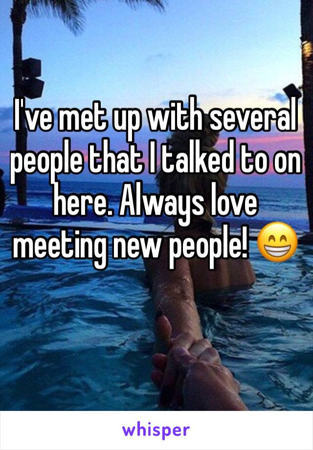 I've met up with several people that I talked to on here. Always love meeting new people! 😁