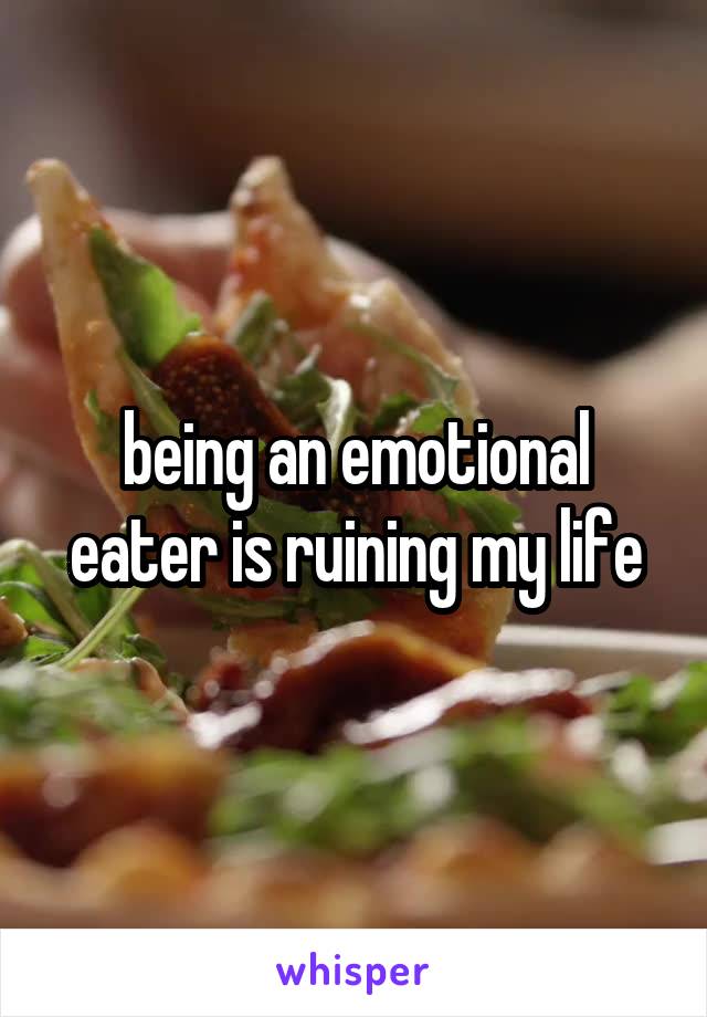 being an emotional eater is ruining my life