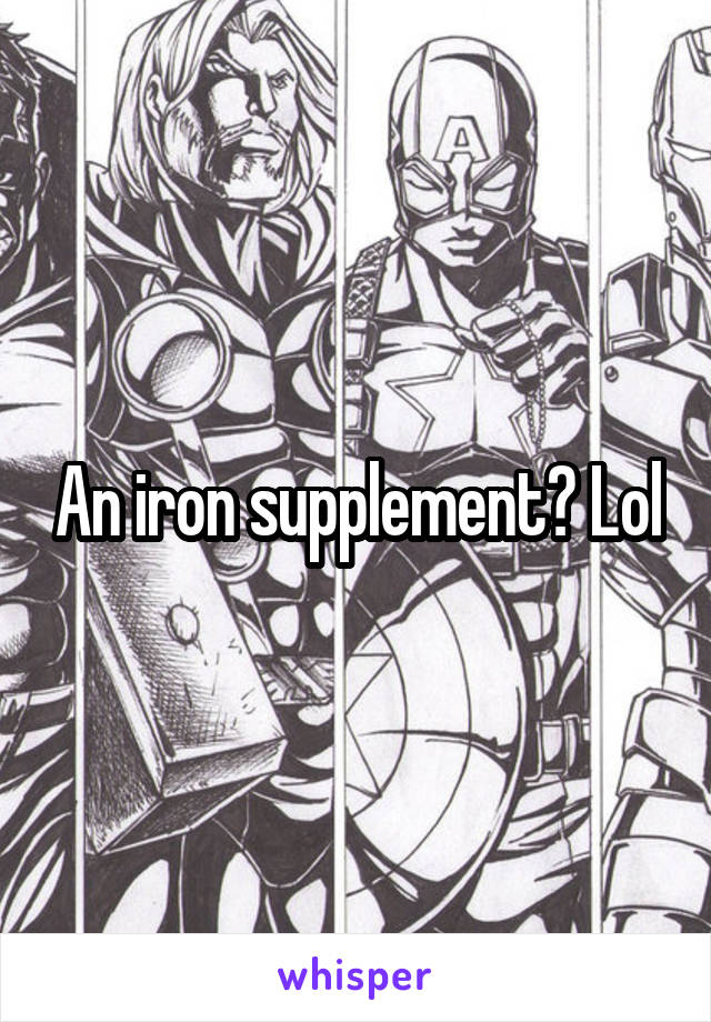 An iron supplement? Lol