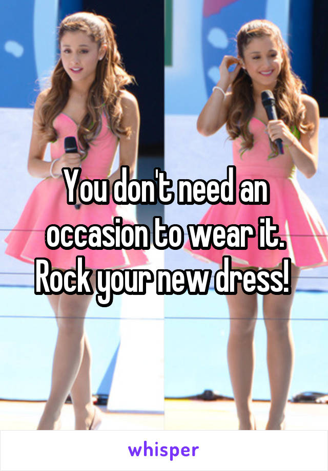 You don't need an occasion to wear it. Rock your new dress! 