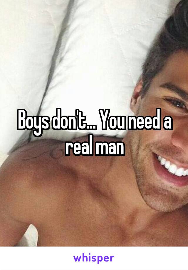 Boys don't... You need a real man