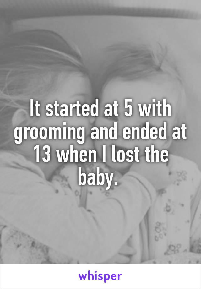 It started at 5 with grooming and ended at 13 when I lost the baby. 