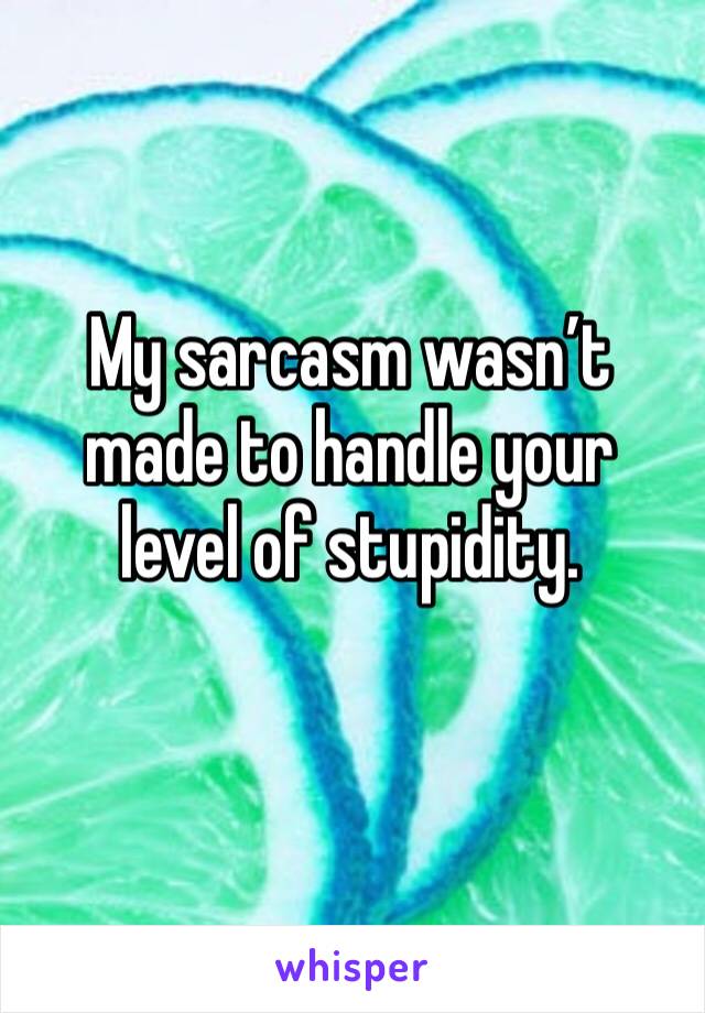 My sarcasm wasn’t made to handle your level of stupidity. 
