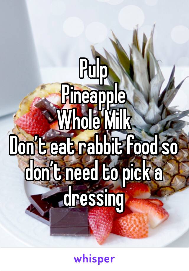 Pulp
Pineapple
Whole Milk
Don’t eat rabbit food so don’t need to pick a dressing 