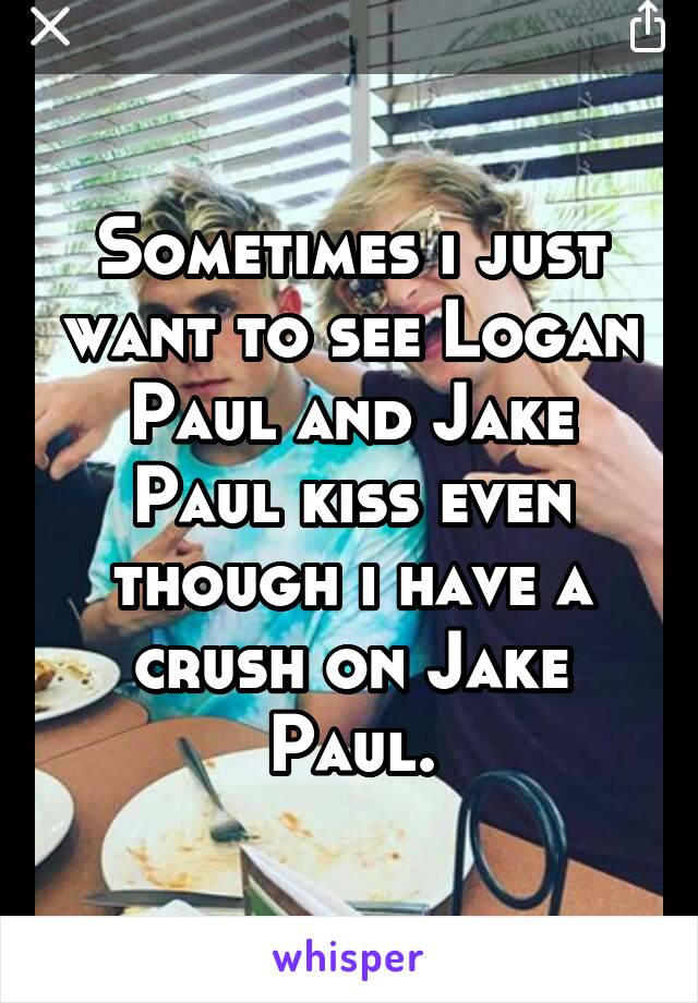 Sometimes i just want to see Logan Paul and Jake Paul kiss even though i have a crush on Jake Paul.