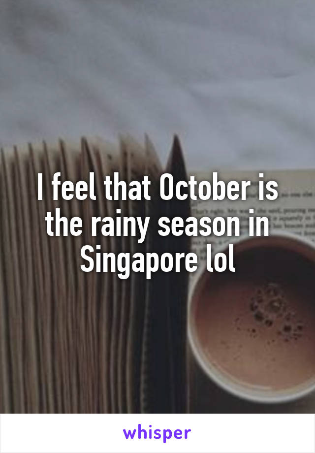 I feel that October is the rainy season in Singapore lol