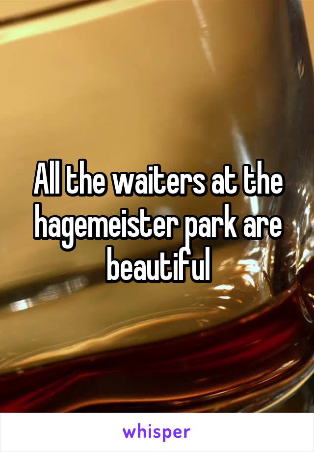 All the waiters at the hagemeister park are beautiful