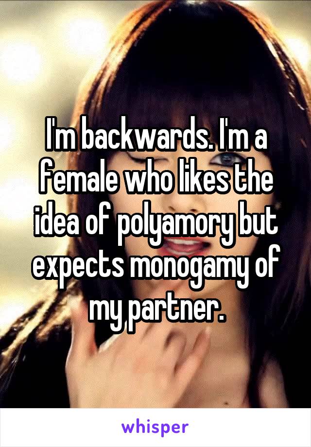 I'm backwards. I'm a female who likes the idea of polyamory but expects monogamy of my partner.
