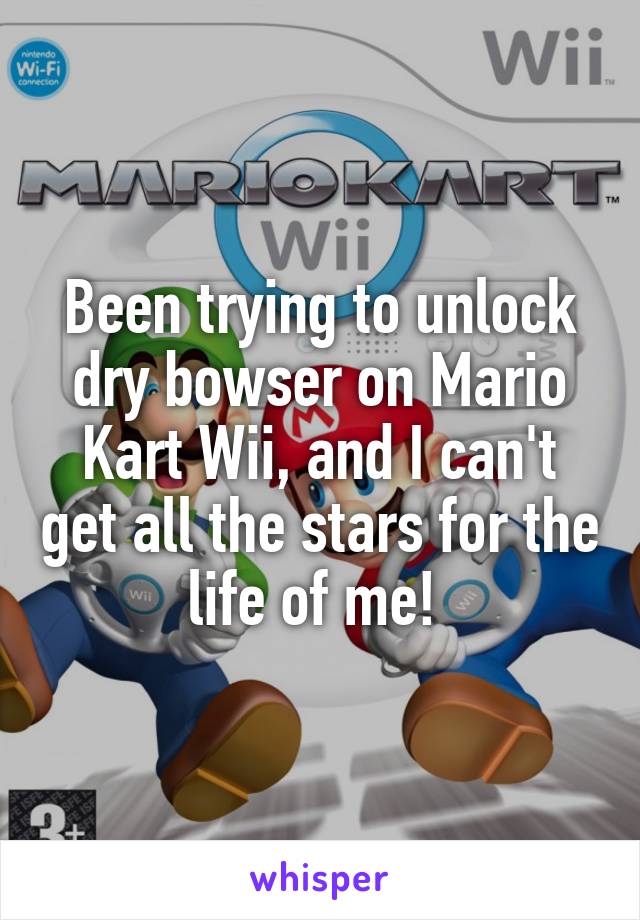 Been trying to unlock dry bowser on Mario Kart Wii, and I can't get all the stars for the life of me! 