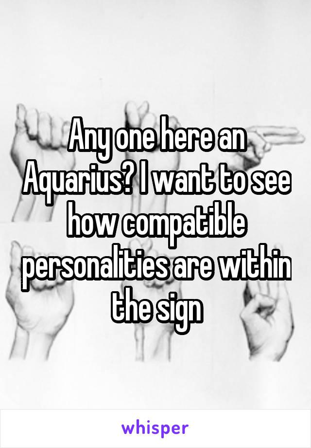 Any one here an Aquarius? I want to see how compatible personalities are within the sign