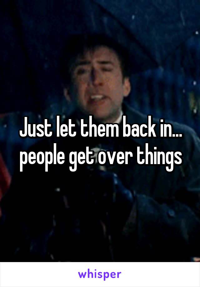 Just let them back in... people get over things