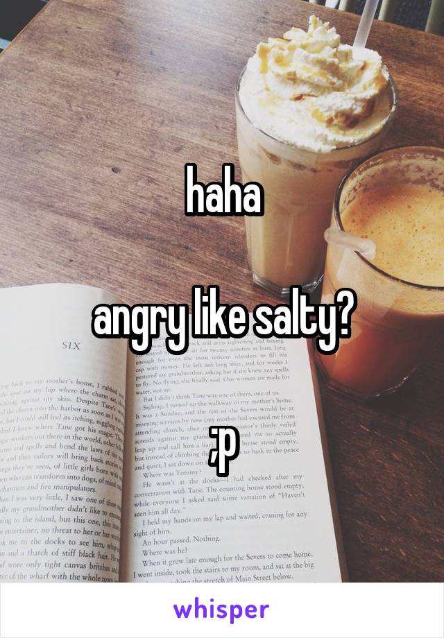 haha

angry like salty?

;p