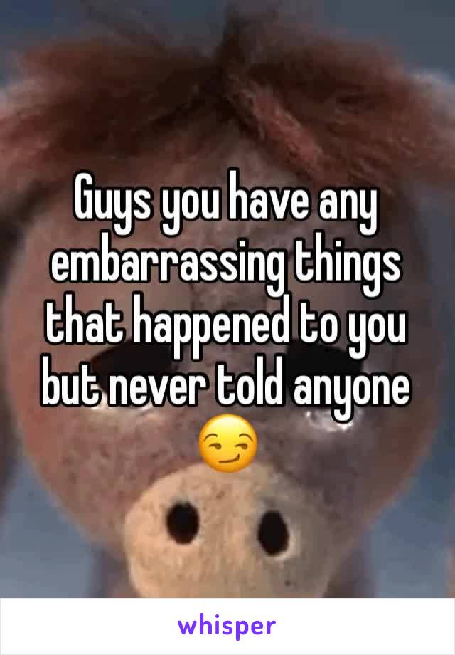 Guys you have any embarrassing things that happened to you but never told anyone 😏