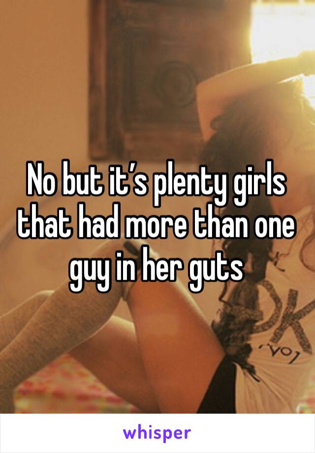 No but it’s plenty girls that had more than one guy in her guts