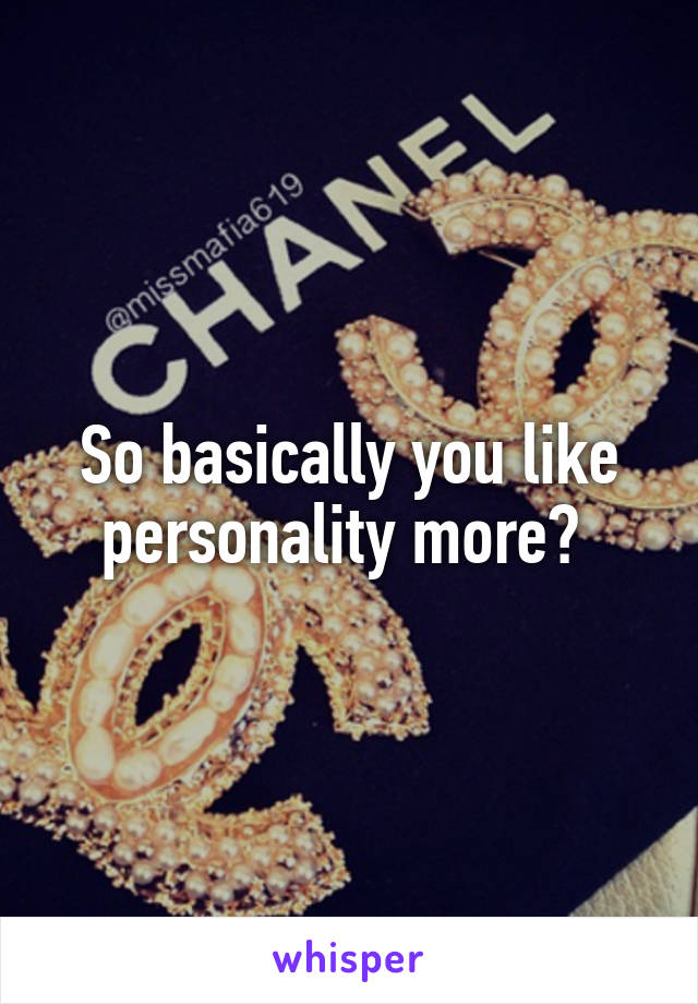 So basically you like personality more? 