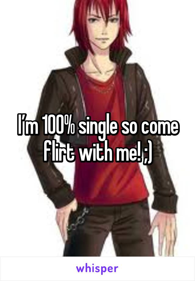 I’m 100% single so come flirt with me! ;)