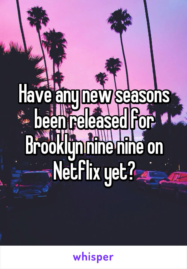Have any new seasons been released for Brooklyn nine nine on Netflix yet?