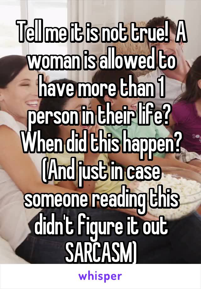 Tell me it is not true!  A woman is allowed to have more than 1 person in their life?  When did this happen? (And just in case someone reading this didn't figure it out SARCASM)
