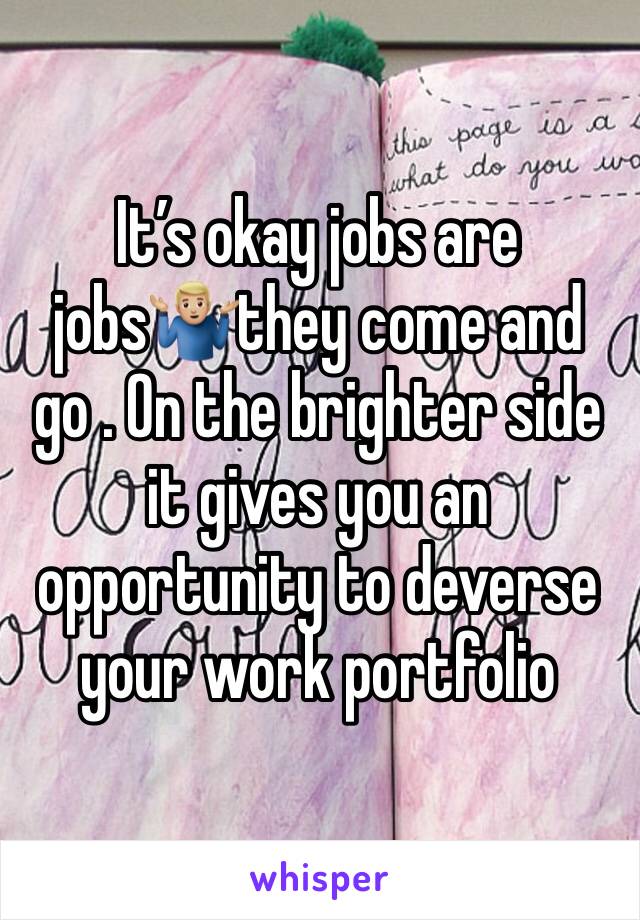 It’s okay jobs are jobs🤷🏼‍♂️they come and go . On the brighter side it gives you an opportunity to deverse your work portfolio 
