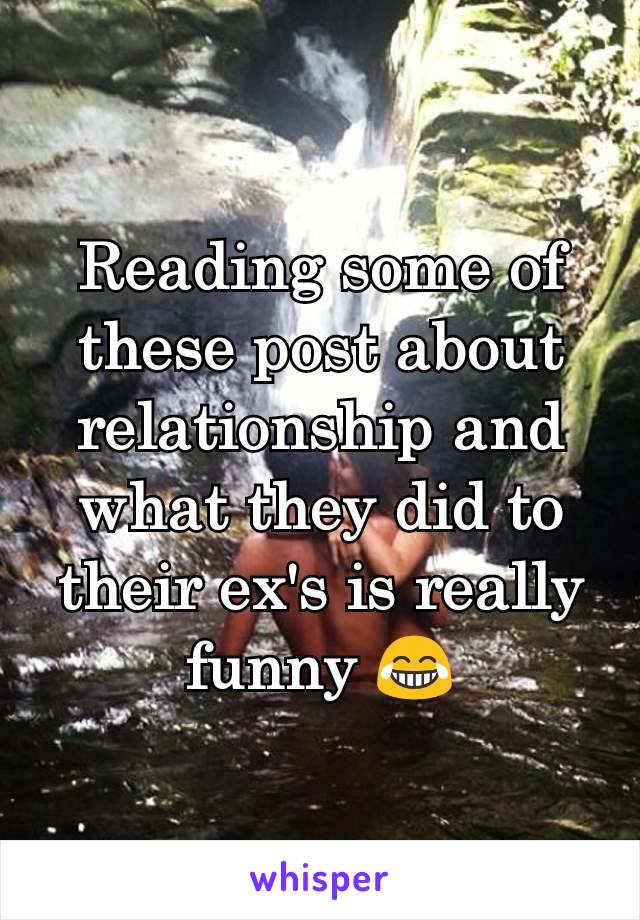 Reading some of these post about relationship and what they did to their ex's is really funny 😂