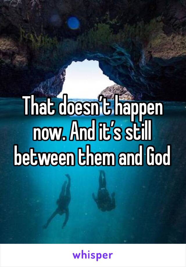 That doesn’t happen now. And it’s still between them and God 