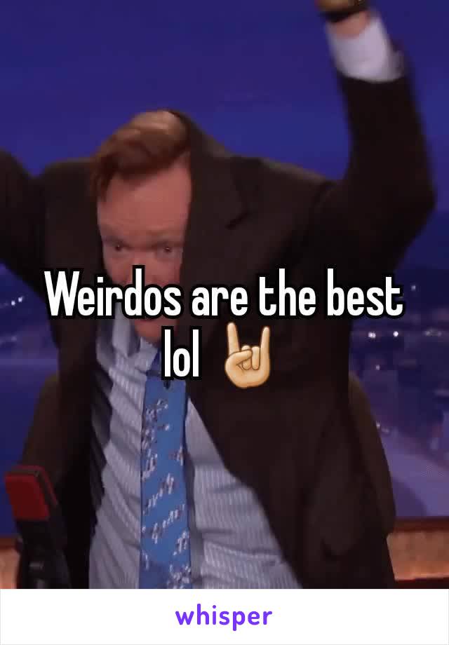 Weirdos are the best lol 🤘🏼