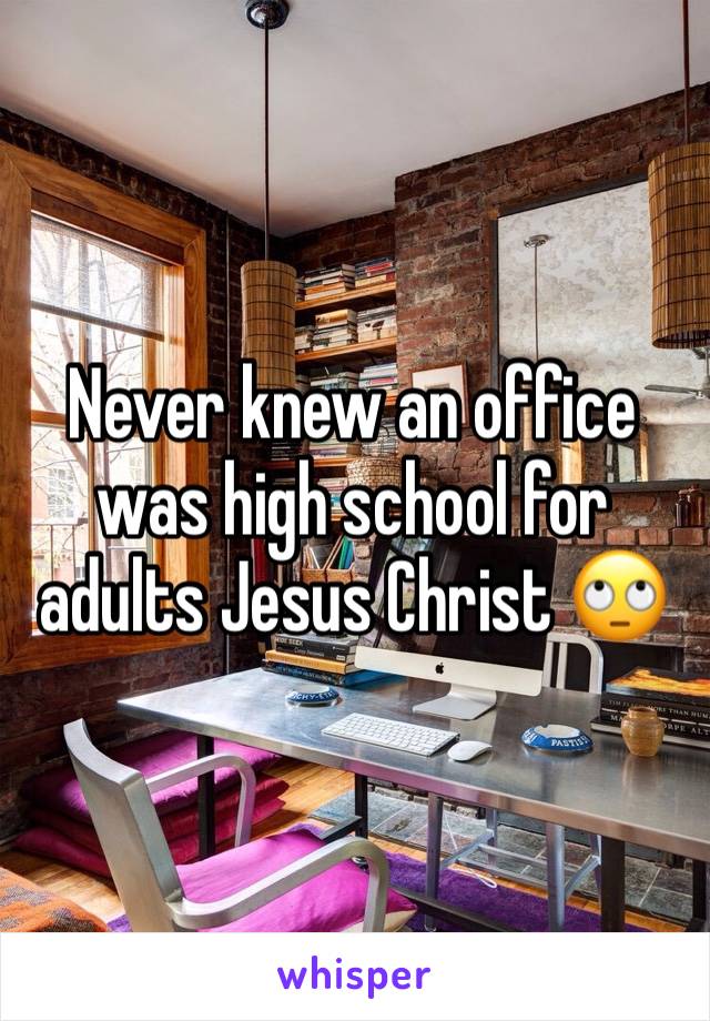 Never knew an office was high school for adults Jesus Christ 🙄