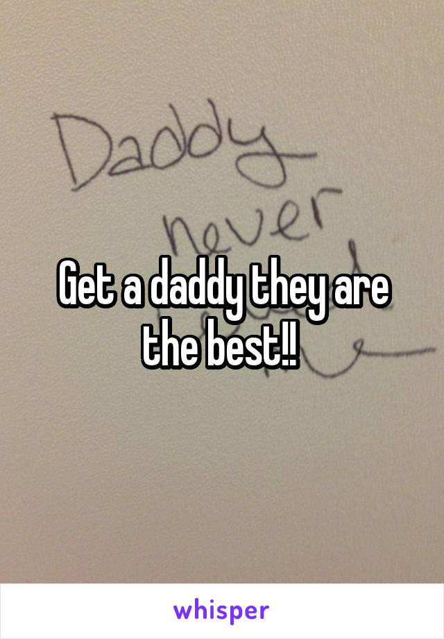 Get a daddy they are the best!! 