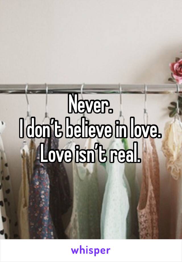 Never.
I don’t believe in love. 
Love isn’t real. 