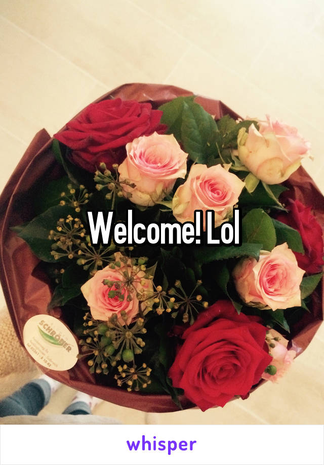 Welcome! Lol