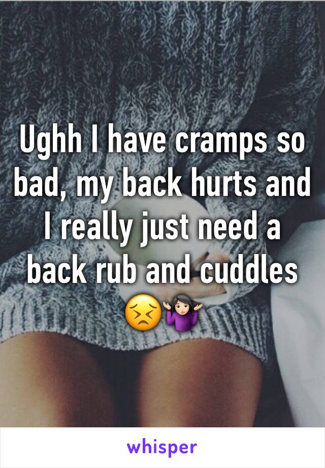 Ughh I have cramps so bad, my back hurts and I really just need a back rub and cuddles 😣🤷🏻‍♀️