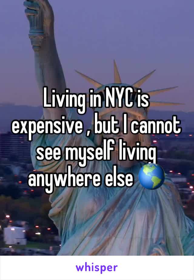 Living in NYC is expensive , but I cannot see myself living anywhere else 🌎