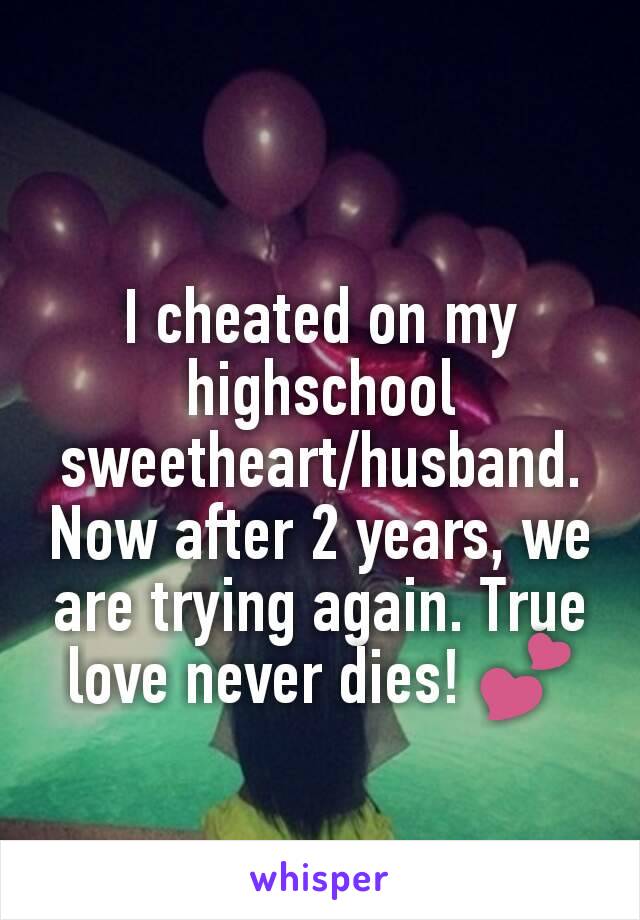 I cheated on my highschool sweetheart/husband. Now after 2 years, we are trying again. True love never dies! 💕