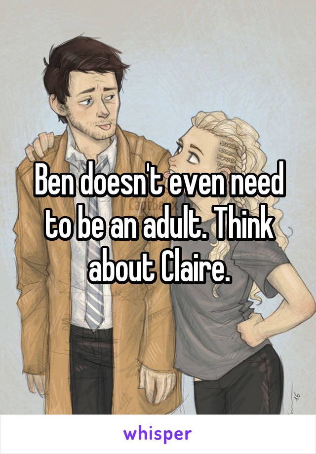 Ben doesn't even need to be an adult. Think about Claire.