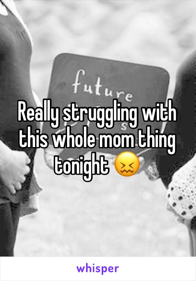 Really struggling with this whole mom thing tonight 😖