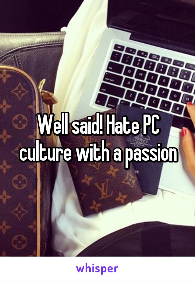 Well said! Hate PC culture with a passion